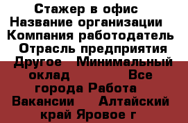 Стажер в офис › Название организации ­ Компания-работодатель › Отрасль предприятия ­ Другое › Минимальный оклад ­ 15 000 - Все города Работа » Вакансии   . Алтайский край,Яровое г.